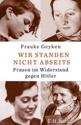 Wir standen nicht abseits - Frauen im Widerstand gegen Hitler