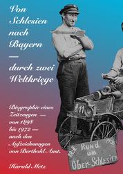 Von Schlesien nach Bayern - durch zwei Weltkriege - Biographie eines Zeitzeugen - von 1898 bis 1972 - nach den Aufzeichnungen von Berthold Aust
