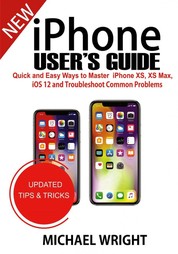 iPhone User's Guide - Quick And Easy Ways To Master iPhone XS, XS Max, iOS 12 And Troubleshoot Common Problems