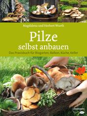Pilze selbst anbauen - Das Praxisbuch für Biogarten, Balkon, Küche, Keller