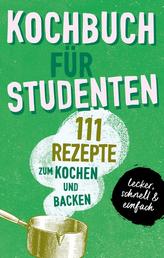 KOCHBUCH FÜR STUDENTEN - Studentenkochbuch & -backbuch mit 111 Rezepten zum Kochen & Backen als Student - lecker, schnell & einfach gut