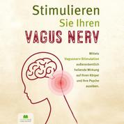 Stimulieren Sie Ihren Vagus Nerv - Mittels Vagusnerv-Stimulation außerordentlich heilende Wirkung auf Ihren Körper und Ihre Psyche ausüben