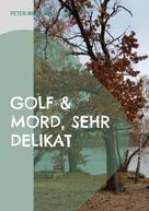 Peter-Wolfgang Klose: Golf & Mord, sehr delikat 