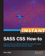 Instant SASS CSS How-to - Learn to write more efficient CSS with the help of the SASS CSS library using practical, hands-on recipes