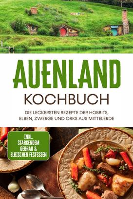 Auenland Kochbuch: Die leckersten Rezepte der Hobbits, Elben, Zwerge und Orks aus Mittelerde - inkl. stärkendem Gebräu & elbischen Festessen