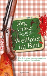 Weißbier im Blut - Ein Kriminalroman aus dem bayerischen Unterholz