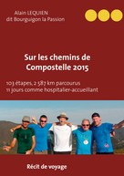 Alain Lequien dit Bourguignon-la-Passion: Sur les Chemins de Compostelle 2015 