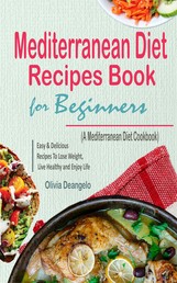 Mediterranean Diet Recipes Book For Beginners - with Easy & Delicious Recipes To Lose Weight, Live Healthy and Enjoy Life (A Mediterranean Diet Cookbook)