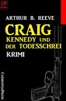 Arthur B. Reeve: Craig Kennedy und der Todesschrei: Krimi 