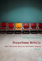 Jan Büchsenschuß: Perpetuum Mobile. Wie ich einen Mord im Jobcenter beging. Roman ★★★★