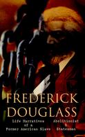 Frederick Douglass: FREDERICK DOUGLASS - Life Narratives of a Former American Slave, Abolitionist & Statesman 