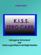 Carolin Sprick: K.I.S.S. Zero Carb - Ketogene Schonkost bei Nahrungsmittelunverträglichkeiten 