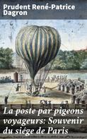 Prudent René-Patrice Dagron: La poste par pigeons voyageurs: Souvenir du siége de Paris 