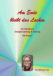 Am Ende bleibt das Lachen - Ein Handbuch - EnergieCoaching & Heilung - Die Essenz