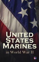 United States Marines in World War II - Complete Illustrated History of U.S. Marines' Campaigns in Europe, Africa and the Pacific: Pearl Harbor, Battle of Cape Gloucester, Battle of Guam, Battle of Iwo Jima, Occupation of Japan