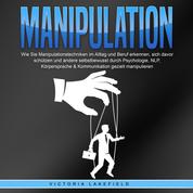 Manipulation: Wie Sie Manipulationstechniken im Alltag und Beruf erkennen, sich davor schützen und andere selbstbewusst durch Psychologie, NLP, Körpersprache & Kommunikation gezielt manipulieren