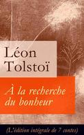 Leo Tolstoi: À la recherche du bonheur (L'édition intégrale de 7 contes) 