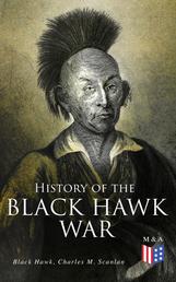 History of the Black Hawk War - Including the Autobiography of the Sauk Leader Black Hawk