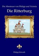 Philipp Schwalb: Die Abenteuer von Philipp und Victoria - Die Ritterburg 