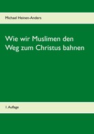 Michael Heinen-Anders: Wie wir Muslimen den Weg zum Christus bahnen 
