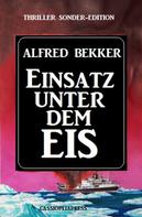 Alfred Bekker: Einsatz unter dem Eis: Thriller Sonder-Edition 