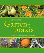 Stressfreie Gartenpraxis - Erfolgreich gärtnern rund ums Jahr