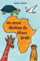 Heiko Ullrich: Die großen Abenteuer der kleinen Giraffe 