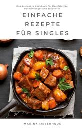 Einfache Rezepte für Singles - Das kompakte Kochbuch für Berufstätige, Kochanfänger und Studenten