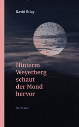 Hinterm Weyerberg schaut der Mond hervor: Roman