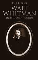 Walt Whitman: The Life of Walt Whitman in His Own Words 
