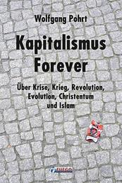 Kapitalismus Forever - Über Krise, Krieg, Revolution, Evolution, Christentum und Islam