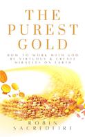 Robin Sacredfire: The Purest Gold: How to Work with God, Be Virtuous & Create Miracles on Earth 