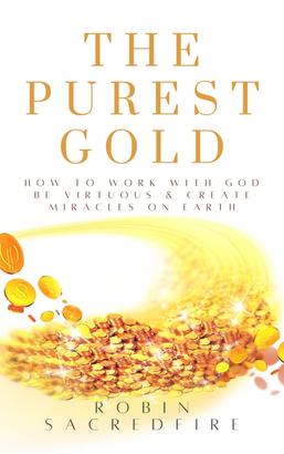 The Purest Gold: How to Work with God, Be Virtuous & Create Miracles on Earth