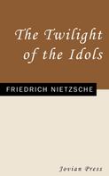 Friedrich Nietzsche: The Twilight of the Idols 