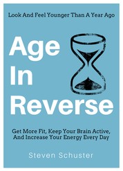 Age in Reverse - Get More Fit, Keep Your Brain Active, And Increase Your Energy Every Day - Look And Feel Younger Than A Year Ago
