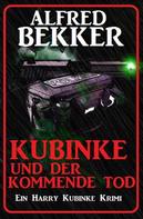 Alfred Bekker: Kubinke und der kommende Tod: Ein Harry Kubinke Krimi 