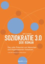 Soziokratie 3.0 – Der Roman - Das volle Potenzial von Menschen und Organisationen freisetzen