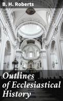 B. H. Roberts: Outlines of Ecclesiastical History 