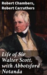 Life of Sir Walter Scott, with Abbotsford Notanda