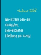 Andreas Fehrle: Wer ist Heu, oder die unsagbare, überraschende Intelligenz von Stroh! 