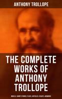 Anthony Trollope: The Complete Works of Anthony Trollope: Novels, Short Stories, Plays, Articles, Essays & Memoirs 