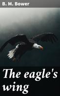 B. M. Bower: The eagle's wing 
