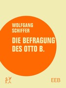Wolfgang Schiffer: Die Befragung des Otto B. 