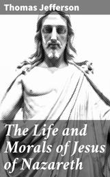 The Life and Morals of Jesus of Nazareth - Extracted Textually from the Gospels in Greek, Latin, French, and English