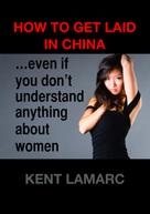 Kent Lamarc: How to Get Laid in China 