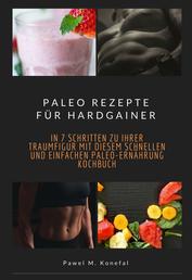 Paleo Rezepte für Hardgainer - In 7 Schritten zu Ihrer Traumfigur mit diesem schnellen und einfachen Paleo-Ernährung Kochbuch