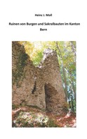 Heinz J. Moll: Ruinen von Burgen und Sakralbauten im Kanton Bern 