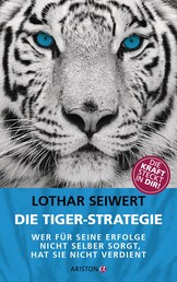 Die Tiger-Strategie - Wer für seine Erfolge nicht selber sorgt, hat sie nicht verdient - Die Kraft steckt in dir!