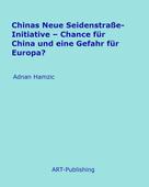 Adnan Hamzic: Chinas Neue Seidenstraße-Initiative - Chance für China und eine Gefahr für Europa? 