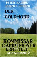 Peter Haberl: Der Goldmord – Kommissar Dampfmoser ermittelt: Alpen Krimi 2 